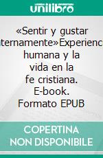«Sentir y gustar internamente»Experiencia humana y la vida en la fe cristiana. E-book. Formato EPUB ebook