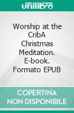 Worship at the CribA Christmas Meditation. E-book. Formato EPUB ebook