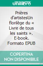 Prières d’artistesUn florilège du « Livre de tous les saints ». E-book. Formato EPUB ebook
