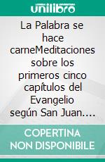 La Palabra se hace carneMeditaciones sobre los primeros cinco capítulos del Evangelio según San Juan. E-book. Formato EPUB ebook