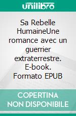 Sa Rebelle HumaineUne romance avec un guerrier extraterrestre. E-book. Formato EPUB ebook