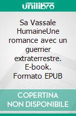 Sa Vassale HumaineUne romance avec un guerrier extraterrestre. E-book. Formato EPUB ebook