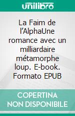 La Faim de l’AlphaUne romance avec un milliardaire métamorphe loup. E-book. Formato EPUB ebook