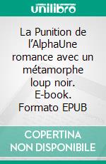 La Punition de l’AlphaUne romance avec un métamorphe loup noir. E-book. Formato EPUB ebook