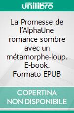 La Promesse de l’AlphaUne romance sombre avec un métamorphe-loup. E-book. Formato EPUB ebook
