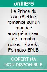 Le Prince du contrôleUne romance sur un mariage arrangé au sein de la mafia russe. E-book. Formato EPUB ebook