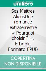 Ses Maîtres AliensUne romance extraterrestre « Pourquoi choisir ? ». E-book. Formato EPUB ebook