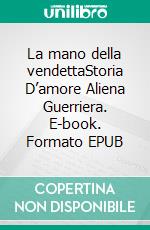 La mano della vendettaStoria D’amore Aliena Guerriera. E-book. Formato EPUB ebook
