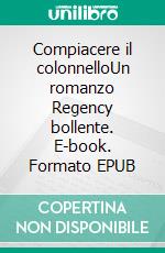 Compiacere il colonnelloUn romanzo Regency bollente. E-book. Formato EPUB ebook