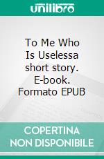 To Me Who Is Uselessa short story. E-book. Formato EPUB ebook