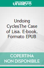 Undoing CyclesThe Case of Lisa. E-book. Formato EPUB ebook di Ithaka O.