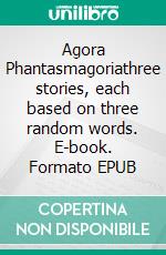 Agora Phantasmagoriathree stories, each based on three random words. E-book. Formato EPUB ebook di Ithaka O.