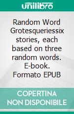 Random Word Grotesqueriessix stories, each based on three random words. E-book. Formato EPUB