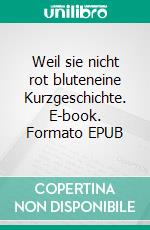 Weil sie nicht rot bluteneine Kurzgeschichte. E-book. Formato EPUB