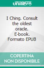 I Ching. Consult the oldest oracle. E-book. Formato EPUB
