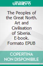 The Peoples of the Great North. Art and Civilisation of Siberia. E-book. Formato EPUB ebook