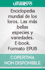 Enciclopedia mundial de los loros. Las más bellas especies y variedades. E-book. Formato EPUB ebook