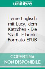 Lerne Englisch mit Lucy, dem Kätzchen - Die Stadt. E-book. Formato EPUB ebook