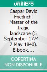 Caspar David Friedrich. Master of the tragic landscape (5 September 1774 – 7 May 1840). E-book. Formato EPUB ebook
