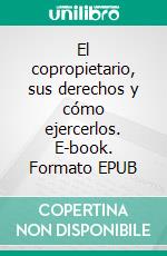 El copropietario, sus derechos y cómo ejercerlos. E-book. Formato EPUB ebook