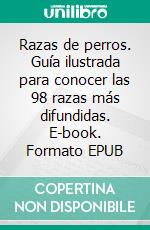 Razas de perros. Guía ilustrada para conocer las 98 razas más difundidas. E-book. Formato EPUB ebook