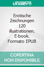 Erotische Zeichnungen 120 illustrationen. E-book. Formato EPUB ebook