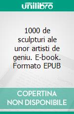 1000 de sculpturi ale unor artisti de geniu. E-book. Formato EPUB ebook