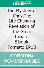 The Mystery of ChristThe Life-Changing Revelation of the Great Initiate. E-book. Formato EPUB ebook di Thales of Argos