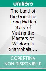 The Land of the GodsThe Long-Hidden Story of Visiting the Masters of Wisdom in Shambhala. E-book. Formato EPUB ebook di H. P. Blavatsky