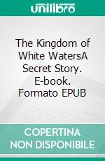 The Kingdom of White WatersA Secret Story. E-book. Formato EPUB ebook di V.G.