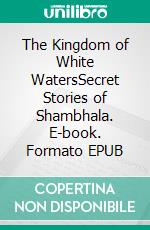The Kingdom of White WatersSecret Stories of Shambhala. E-book. Formato EPUB ebook