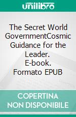 The Secret World GovernmentCosmic Guidance for the Leader. E-book. Formato EPUB