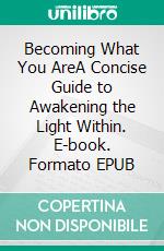 Becoming What You AreA Concise Guide to Awakening the Light Within. E-book. Formato EPUB ebook di Two Workers