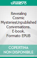 Revealing Cosmic MysteriesUnpublished Conversations. E-book. Formato EPUB