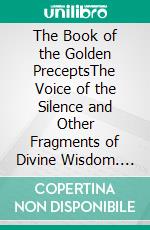 The Book of the Golden PreceptsThe Voice of the Silence and Other Fragments of Divine Wisdom. E-book. Formato EPUB ebook