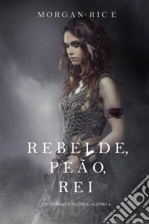 Rebelde, Peão, Rei (De Coroas e Glória – Livro n 4). E-book. Formato EPUB ebook di Morgan Rice