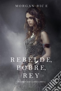 Rebelde, Pobre, Rey (De Coronas y Gloria – Libro 4). E-book. Formato EPUB ebook di Morgan Rice