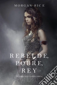 Rebelde, Pobre, Rey (De Coronas y Gloria – Libro 4). E-book. Formato EPUB ebook