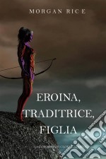 Eroina, Traditrice, Figlia (Di Corone e di Gloria—Libro 6). E-book. Formato EPUB