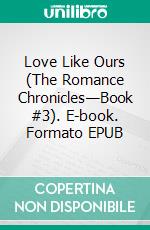 Love Like Ours (The Romance Chronicles—Book #3). E-book. Formato EPUB ebook di Sophie Love