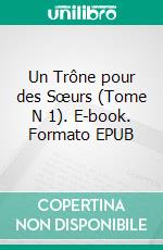 Un Trône pour des Sœurs (Tome N 1). E-book. Formato EPUB ebook