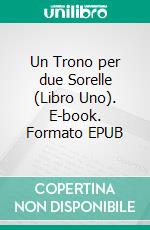 Un Trono per due Sorelle (Libro Uno). E-book. Formato EPUB ebook