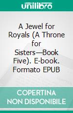 A Jewel for Royals (A Throne for Sisters—Book Five). E-book. Formato EPUB ebook di Morgan Rice