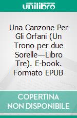 Una Canzone Per Gli Orfani (Un Trono per due Sorelle—Libro Tre). E-book. Formato EPUB ebook