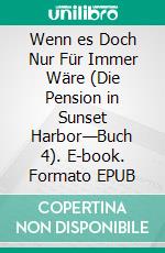 Wenn es Doch Nur Für Immer Wäre (Die Pension in Sunset Harbor—Buch 4). E-book. Formato EPUB ebook di Sophie Love