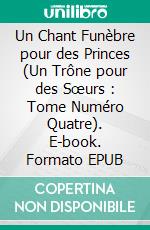 Un Chant Funèbre pour des Princes (Un Trône pour des Sœurs : Tome Numéro Quatre). E-book. Formato EPUB ebook