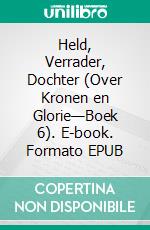 Held, Verrader, Dochter (Over Kronen en Glorie—Boek 6). E-book. Formato EPUB ebook
