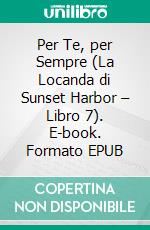 Per Te, per Sempre (La Locanda di Sunset Harbor – Libro 7). E-book. Formato EPUB ebook