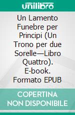 Un Lamento Funebre per Principi (Un Trono per due Sorelle—Libro Quattro). E-book. Formato EPUB ebook di Morgan Rice