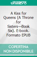 A Kiss for Queens (A Throne for Sisters—Book Six). E-book. Formato EPUB